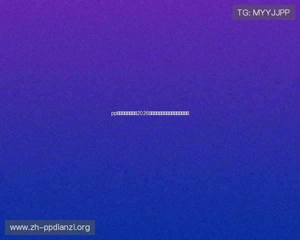 pp体育首页全面聚焦2026世界杯赛事最新动态与精彩瞬间报道